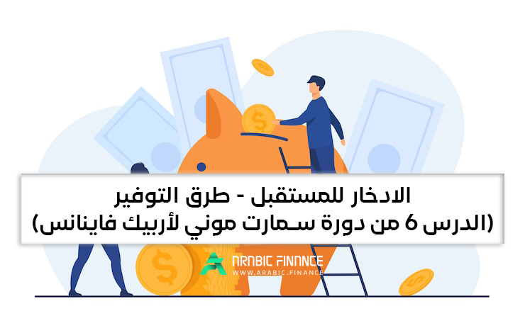 الادخار للمستقبل | طرق التوفیر (الدرس 6 من دورة سمارت مونی لأربیک فاینانس)