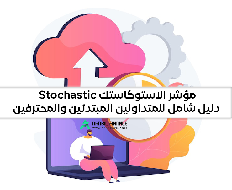 مؤشر ستوکاستک (stochastic) - دلیل شامل للمبتدئین والمتداولین - أرابیک فاینانس